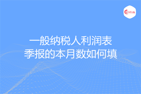 一般纳税人利润表季报的本月数如何填