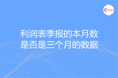 利润表季报的本月数是否是三个月的数据