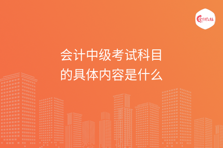 会计中级考试科目的具体内容是什么