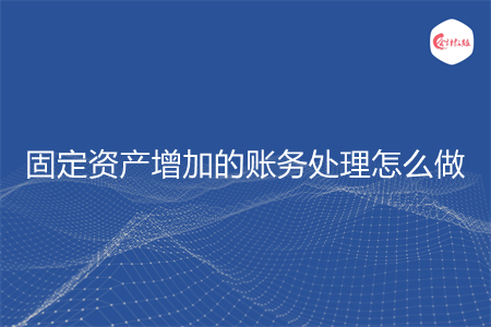 固定资产增加的账务处理怎么做