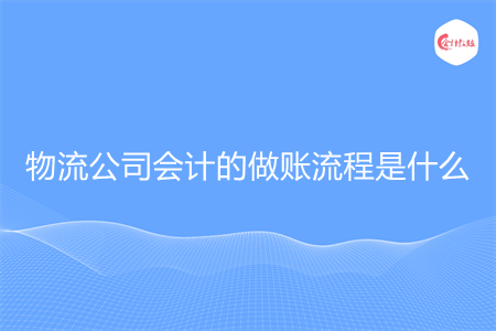 物流公司会计的做账流程是什么