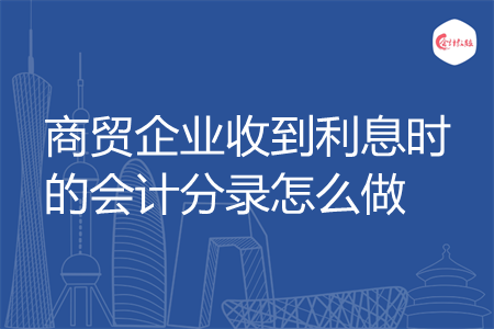 商贸企业收到利息时的会计分录怎么做