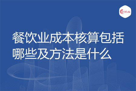 餐饮业成本核算包括哪些及方法是什么