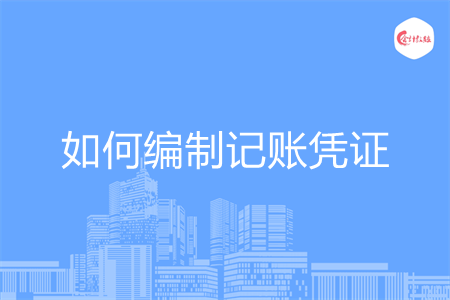 如何编制记账凭证