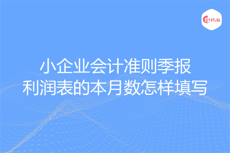 小企业会计准则季报利润表的本月数怎样填写