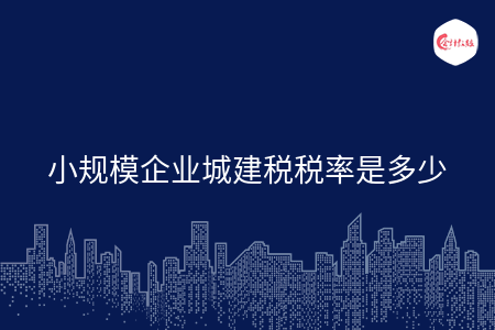 小规模企业城建税税率是多少