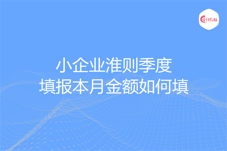 小企业淮则季度填报本月金额如何填