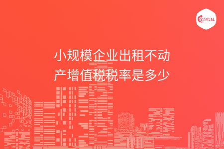小规模企业出租不动产增值税税率是多少