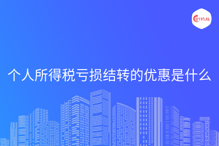 个人所得税亏损结转的优惠是什么