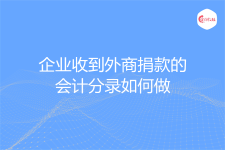 企业收到外商捐款的会计分录如何做