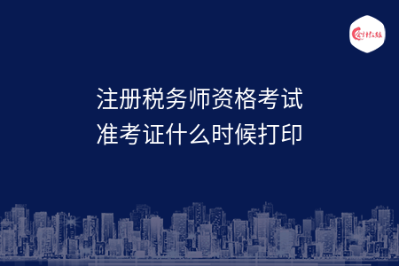 注册税务师资格考试准考证什么时候打印