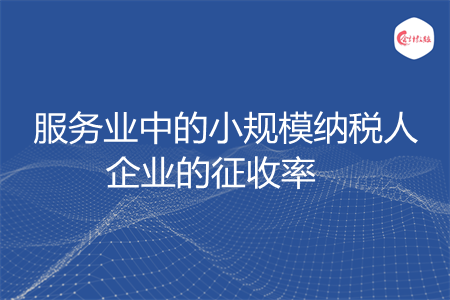 服務(wù)業(yè)中的小規(guī)模納稅人企業(yè)的征收率