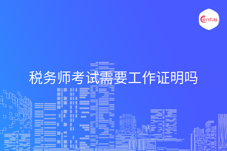 税务师考试需要工作证明吗