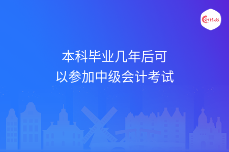 本科毕业几年后可以参加中级会计考试