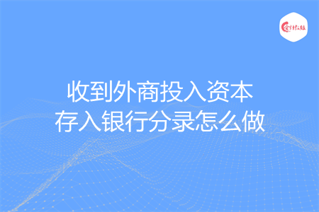收到外商投入资本存入银行分录怎么做