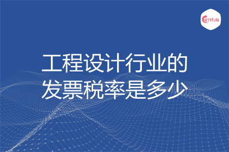 工程设计行业的发票税率是多少