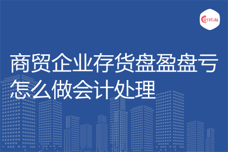 商贸企业存货盘盈盘亏怎么做会计处理