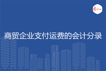 商贸企业支付运费的会计分录