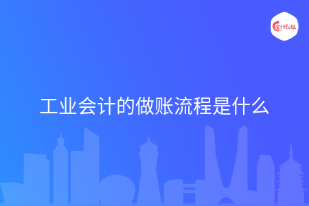 工业会计的做账流程是什么
