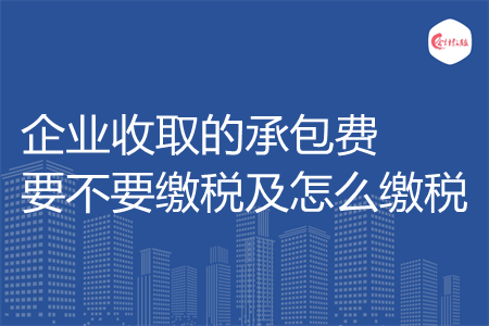 企业收取的承包费要不要缴税及怎么缴税