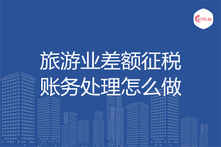 旅游业差额征税账务处理怎么做