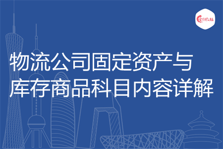 物流公司固定资产与库存商品科目内容详解