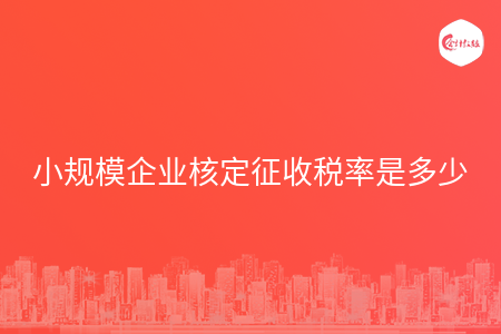 小规模企业核定征收税率是多少