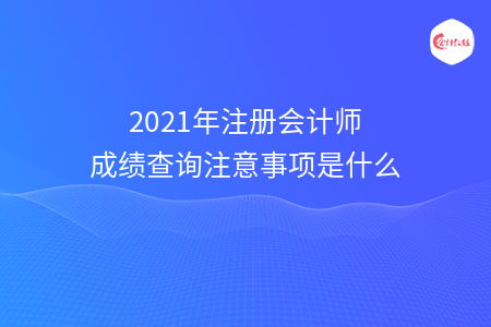 2021年注冊(cè)會(huì)計(jì)師成績(jī)查詢(xún)注意事項(xiàng)是什么