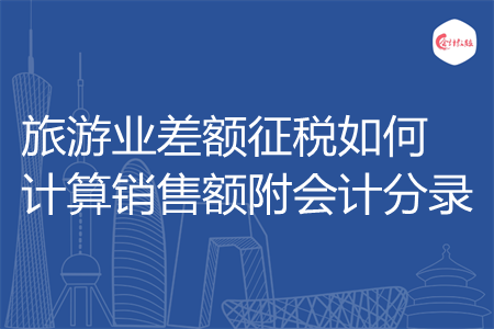 旅游业差额征税如何计算销售额附会计分录