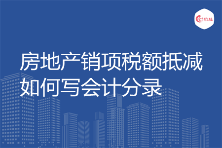 房地产销项税额抵减如何写会计分录