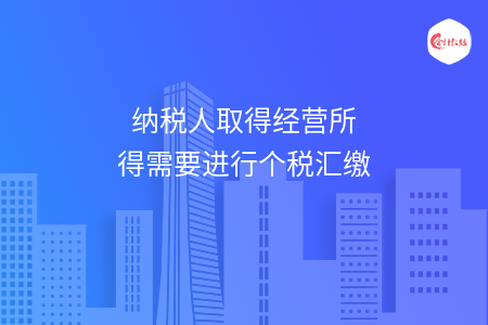 纳税人取得经营所得要进行个税汇缴吗