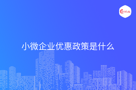 小微企业优惠政策是什么