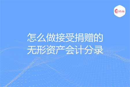 怎么做接受捐赠的无形资产会计分录