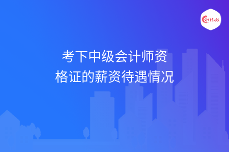 考下中级会计师资格证的薪资待遇情况