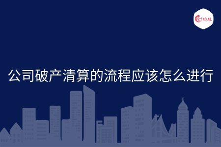公司破产清算的流程应该怎么进行