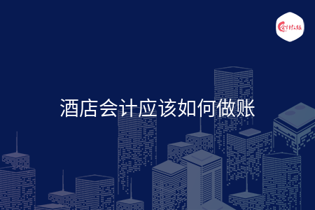 酒店会计应该如何做账