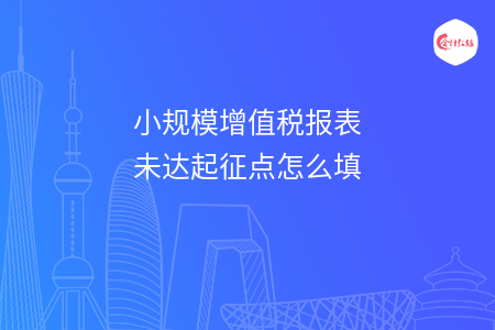 小规模增值税报表未达起征点怎么填
