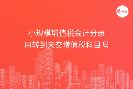 小规模增值税会计分录用转到未交增值税科目吗