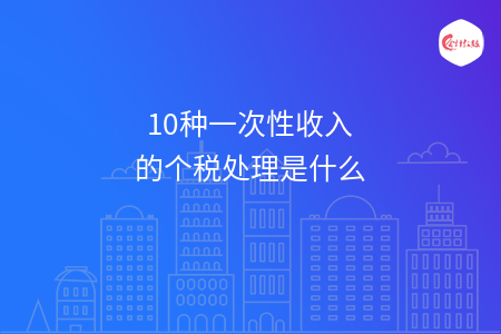 10种一次性收入的个税处理是什么