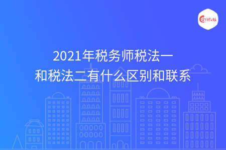 2021年税务师税法一和税法二有什么区别和联系