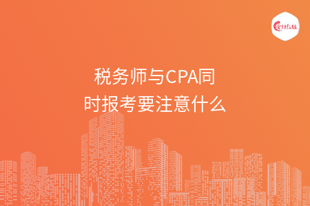 税务师与CPA同时报考要注意什么