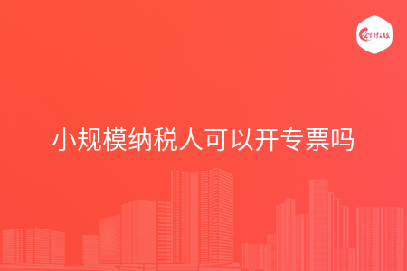 小规模纳税人可以开专票吗