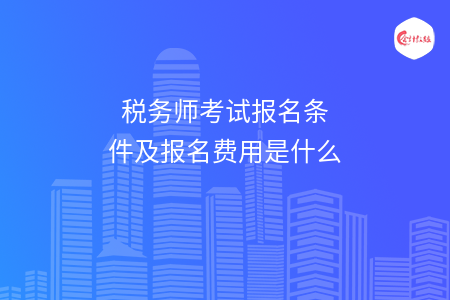 税务师考试报名条件及报名费用是什么