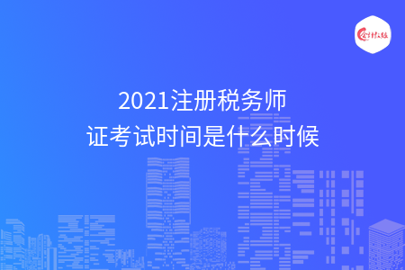 2021注册税务师证考试时间是什么时候