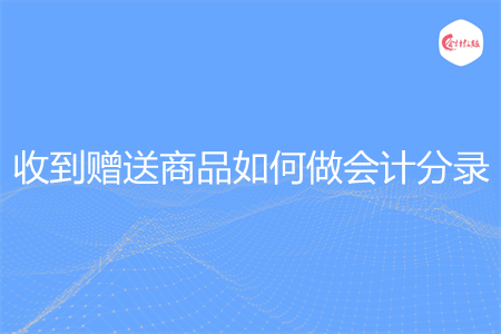 收到赠送商品如何做会计分录