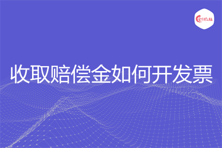收取赔偿金如何开发票