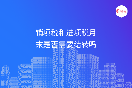 销项税和进项税月末是否需要结转吗