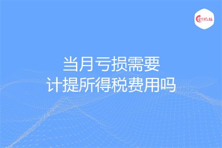 当月亏损需要计提所得税费用吗