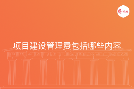 项目建设管理费包括哪些内容