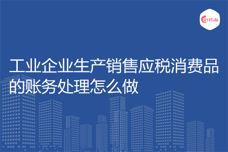 工业企业生产销售应税消费品的账务处理怎么做